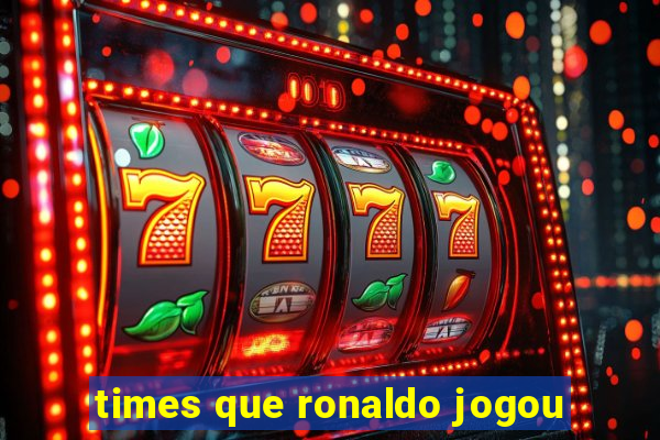 times que ronaldo jogou